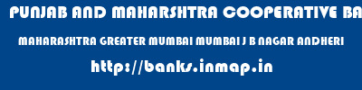 PUNJAB AND MAHARSHTRA COOPERATIVE BANK  MAHARASHTRA GREATER MUMBAI MUMBAI J B NAGAR ANDHERI  banks information 